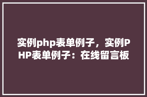 实例php表单例子，实例PHP表单例子：在线留言板实现步骤详解