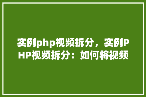 实例php视频拆分,实例PHP视频拆分:如何将视频文件拆分为多个片段 第1张 实例php视频拆分,实例PHP视频拆分:如何将视频文件拆分为多个片段 第1张