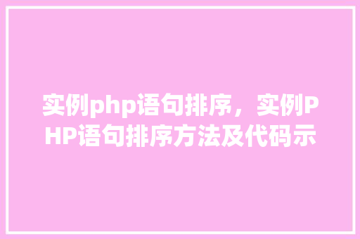 实例php语句排序,实例PHP语句排序方法及代码示例 第1张 实例php语句排序,实例PHP语句排序方法及代码示例 第1张