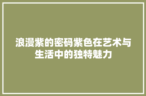 浪漫紫的密码紫色在艺术与生活中的独特魅力