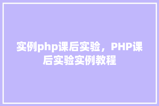 实例php课后实验，PHP课后实验实例教程  第1张