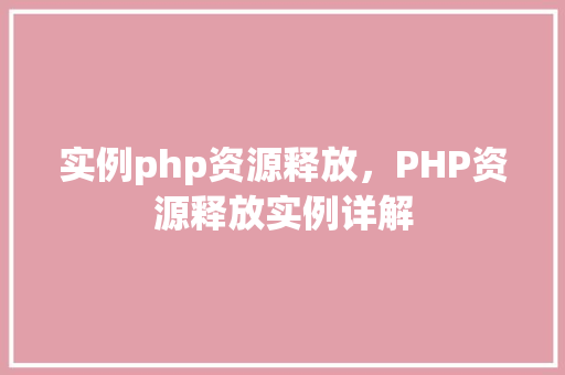 实例php资源释放，PHP资源释放实例详解  第1张