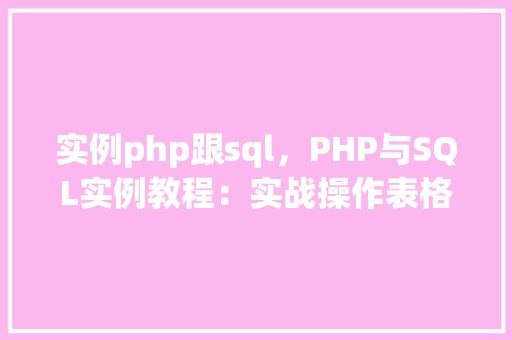 实例php跟sql,PHP与SQL实例教程:实战操作表格数据 第1张 实例php跟sql,PHP与SQL实例教程:实战操作表格数据 第1张
