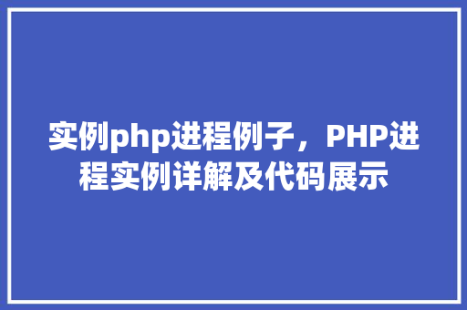 实例php进程例子，PHP进程实例详解及代码展示