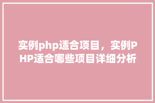 实例php适合项目,实例PHP适合哪些项目详细分析及对比表格 第1张 实例php适合项目,实例PHP适合哪些项目详细分析及对比表格 第1张