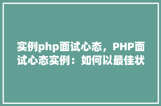 实例php面试心态，PHP面试心态实例：如何以最佳状态应对面试挑战