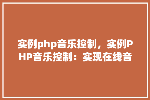 实例php音乐控制，实例PHP音乐控制：实现在线音乐播放与控制功能