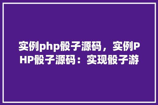 实例php骰子源码，实例PHP骰子源码：实现骰子游戏的简单示例  第1张