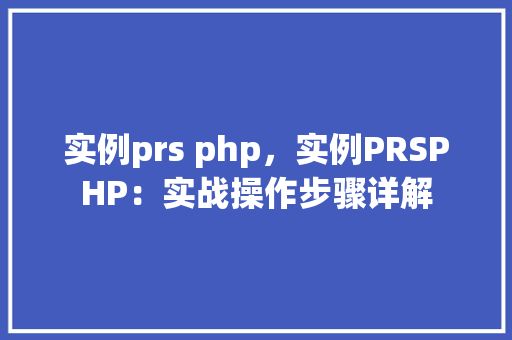 实例prs php,实例PRSPHP:实战操作步骤详解 第1张 实例prs php,实例PRSPHP:实战操作步骤详解 第1张