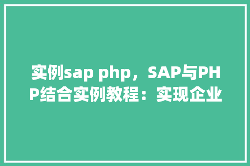 实例sap php，SAP与PHP结合实例教程：实现企业资源管理系统的集成