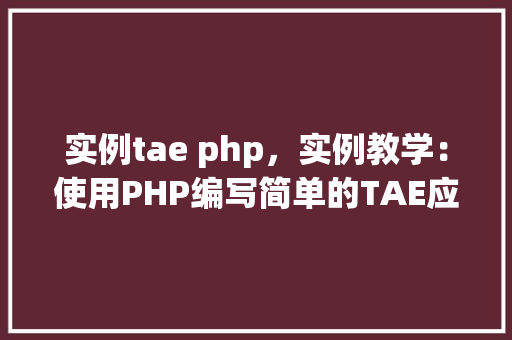 实例tae php,实例教学:使用PHP编写简单的TAE应用 第1张 实例tae php,实例教学:使用PHP编写简单的TAE应用 第1张