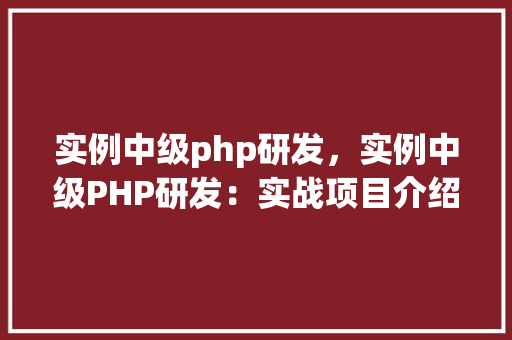实例中级php研发，实例中级PHP研发：实战项目介绍与代码实现