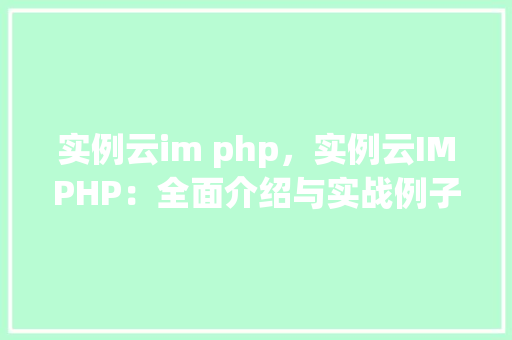 实例云im php,实例云IMPHP:全面介绍与实战例子 第1张 实例云im php,实例云IMPHP:全面介绍与实战例子 第1张