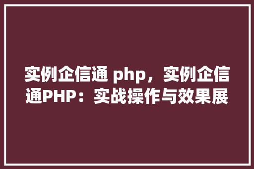 实例企信通 php，实例企信通PHP：实战操作与效果展示  第1张