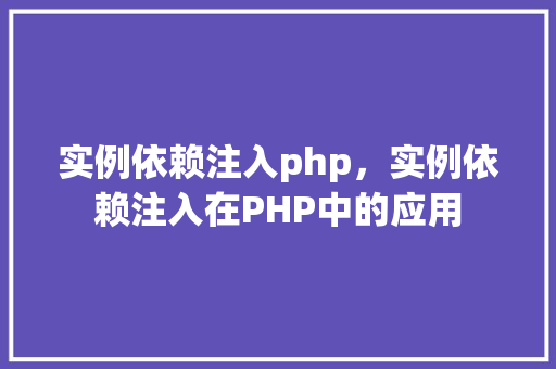 实例依赖注入php，实例依赖注入在PHP中的应用