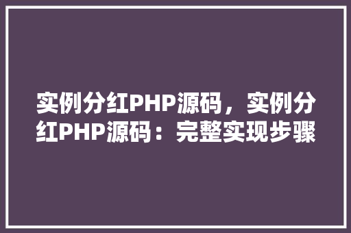 实例分红PHP源码，实例分红PHP源码：完整实现步骤及代码示例