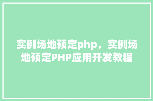 实例场地预定php，实例场地预定PHP应用开发教程