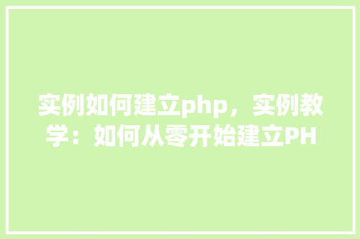 实例如何建立php，实例教学：如何从零开始建立PHP环境