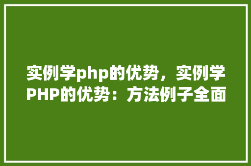 实例学php的优势，实例学PHP的优势：方法例子全面介绍