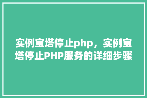 实例宝塔停止php，实例宝塔停止PHP服务的详细步骤