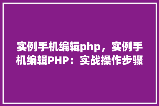 实例手机编辑php，实例手机编辑PHP：实战操作步骤详解