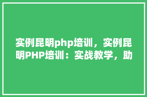实例昆明php培训，实例昆明PHP培训：实战教学，助你快速入门  第1张