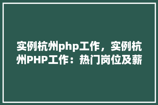 实例杭州php工作，实例杭州PHP工作：热门岗位及薪资一览