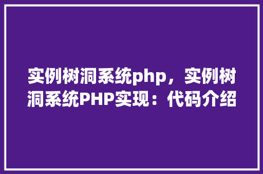 实例树洞系统php，实例树洞系统PHP实现：代码介绍与示例