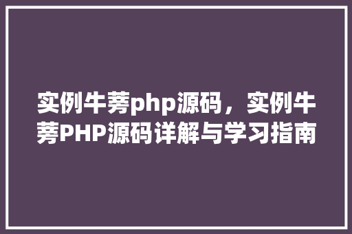 实例牛蒡php源码,实例牛蒡PHP源码详解与学习指南 第1张 实例牛蒡php源码,实例牛蒡PHP源码详解与学习指南 第1张