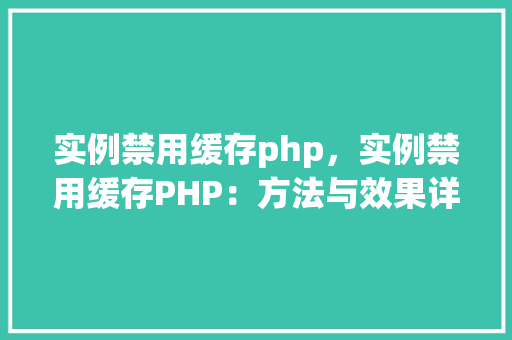 实例禁用缓存php，实例禁用缓存PHP：方法与效果详解