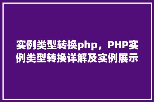 实例类型转换php，PHP实例类型转换详解及实例展示
