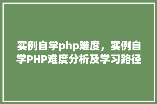 实例自学php难度，实例自学PHP难度分析及学习路径规划
