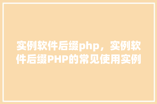 实例软件后缀php，实例软件后缀PHP的常见使用实例