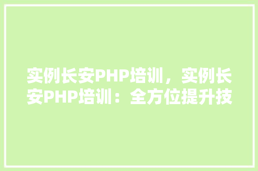 实例长安PHP培训，实例长安PHP培训：全方位提升技能的实战课程表