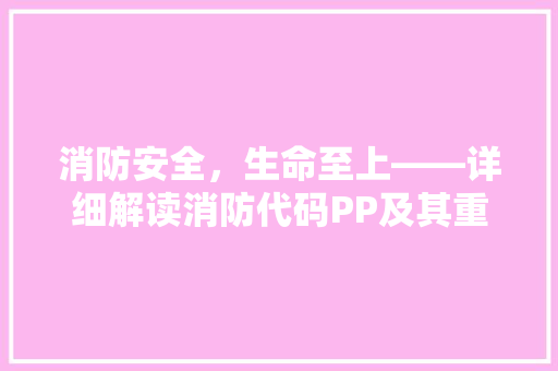 消防安全，生命至上——详细解读消防代码PP及其重要