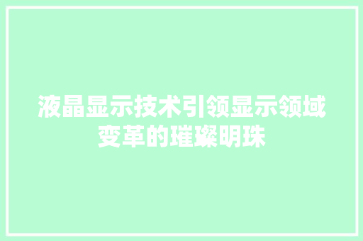 液晶显示技术引领显示领域变革的璀璨明珠