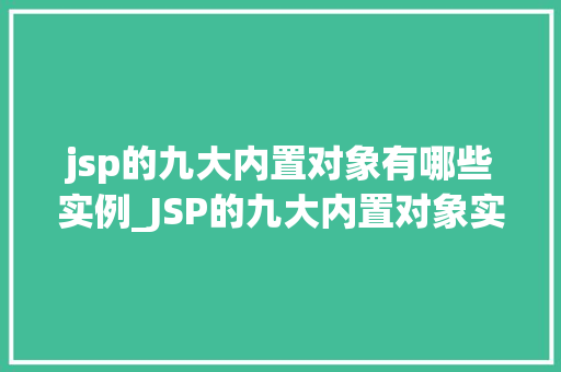 jsp的九大内置对象有哪些实例_JSP的九大内置对象实例详解掌握这些，轻松应对开发挑战