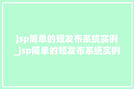jsp简单的短发布系统实例_jsp简单的短发布系统实例轻松搭建你的个人平台