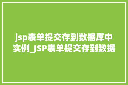 jsp表单提交存到数据库中实例_JSP表单提交存到数据库中实例实战与步骤详解