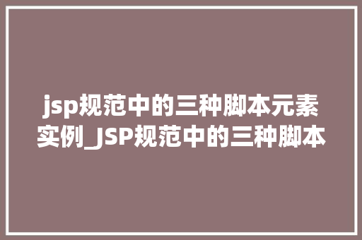 jsp规范中的三种脚本元素实例_JSP规范中的三种脚本元素实例详细浅出  第1张