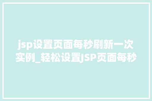 jsp设置页面每秒刷新一次实例_轻松设置JSP页面每秒刷新一次告别静态，拥抱动态