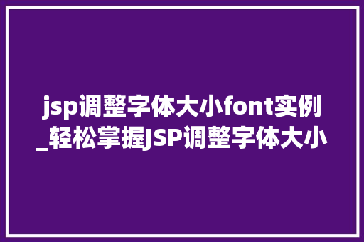 jsp调整字体大小font实例_轻松掌握JSP调整字体大小font实例与实操