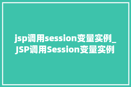 jsp调用session变量实例_JSP调用Session变量实例详细浅出,轻松掌握 第1张 jsp调用session变量实例_JSP调用Session变量实例详细浅出,轻松掌握 第1张