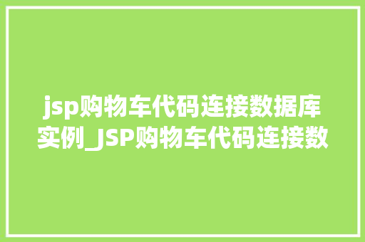 jsp购物车代码连接数据库实例_JSP购物车代码连接数据库实例从入门到方法 第1张 jsp购物车代码连接数据库实例_JSP购物车代码连接数据库实例从入门到方法 第1张