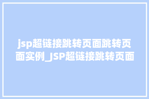 jsp超链接跳转页面跳转页面实例_JSP超链接跳转页面实例轻松实现页面跳转