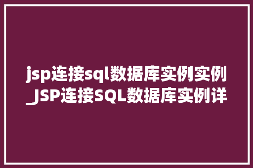 jsp连接sql数据库实例实例_JSP连接SQL数据库实例详解轻松实现数据交互  第1张