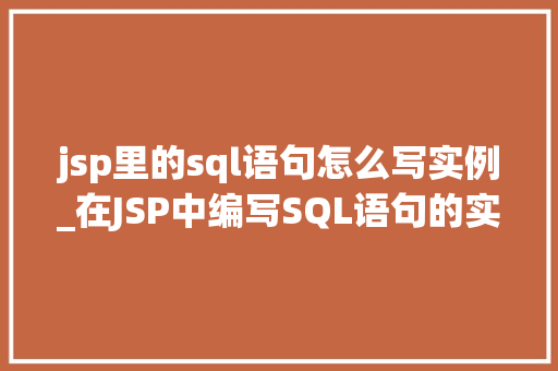 jsp里的sql语句怎么写实例_在JSP中编写SQL语句的实例详解实战教学指南 第1张 jsp里的sql语句怎么写实例_在JSP中编写SQL语句的实例详解实战教学指南 第1张