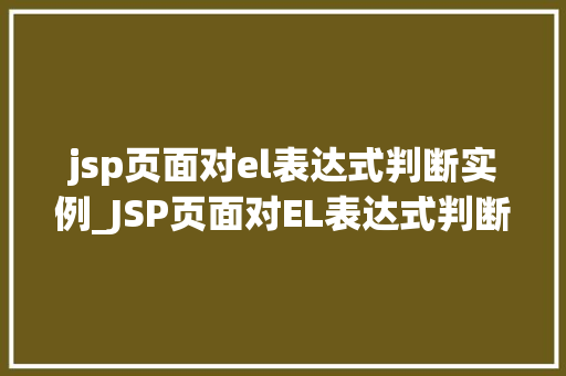 jsp页面对el表达式判断实例_JSP页面对EL表达式判断实例详细与实战演练