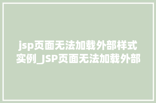 jsp页面无法加载外部样式实例_JSP页面无法加载外部样式实例排查与解决全攻略