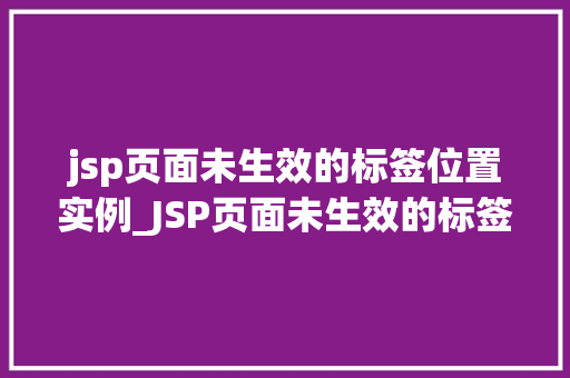 jsp页面未生效的标签位置实例_JSP页面未生效的标签位置实例排查与解决之路